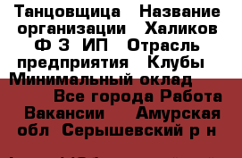 Танцовщица › Название организации ­ Халиков Ф.З, ИП › Отрасль предприятия ­ Клубы › Минимальный оклад ­ 100 000 - Все города Работа » Вакансии   . Амурская обл.,Серышевский р-н